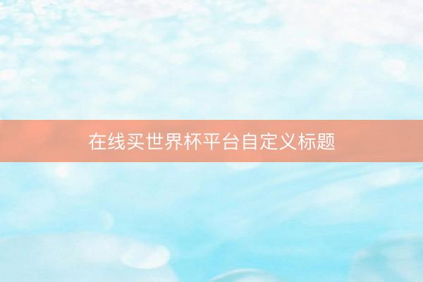 在线买世界杯平台自定义标题