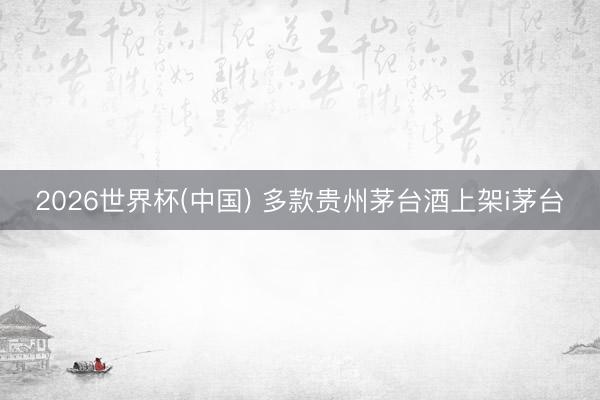 2026世界杯(中国) 多款贵州茅台酒上架i茅台