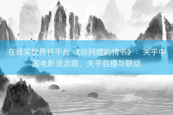 在线买世界杯平台 《给阿嬷的情书》：关乎中国电影说念路，关乎包摄与联结