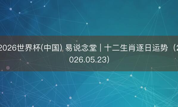 2026世界杯(中国) 易说念堂 | 十二生肖逐日运势（2026.05.23）