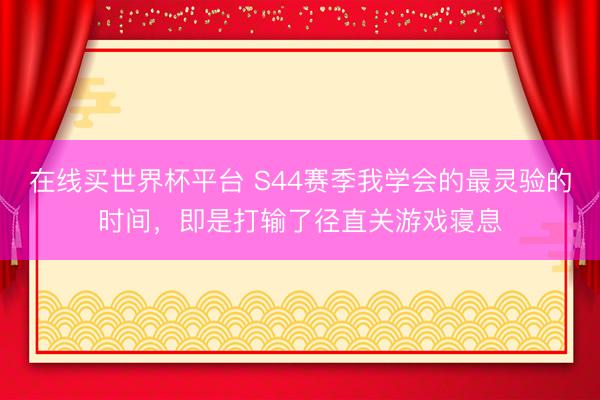 在线买世界杯平台 S44赛季我学会的最灵验的时间,即是打输了径直关游戏寝息