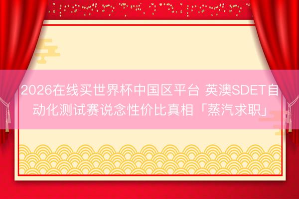2026在线买世界杯中国区平台 英澳SDET自动化测试赛说念性价比真相「蒸汽求职」
