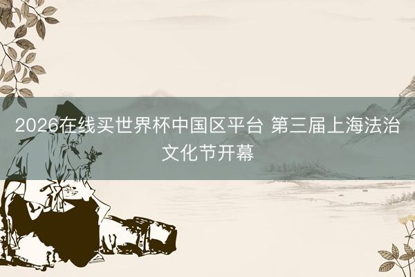 2026在线买世界杯中国区平台 第三届上海法治文化节开幕