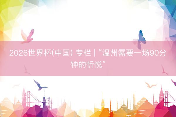 2026世界杯(中国) 专栏 | “温州需要一场90分钟的忻悦”