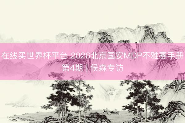 在线买世界杯平台 2026北京国安MDP不雅赛手册第4期 | 侯森专访