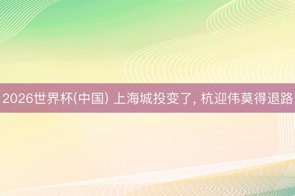2026世界杯(中国) 上海城投变了, 杭迎伟莫得退路