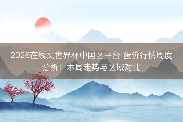 2026在线买世界杯中国区平台 蛋价行情周度分析：本周走势与区域对比