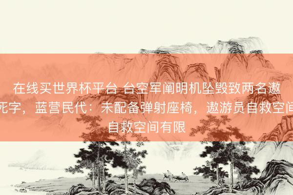 在线买世界杯平台 台空军阐明机坠毁致两名遨游员死字，蓝营民代：未配备弹射座椅，遨游员自救空间有限