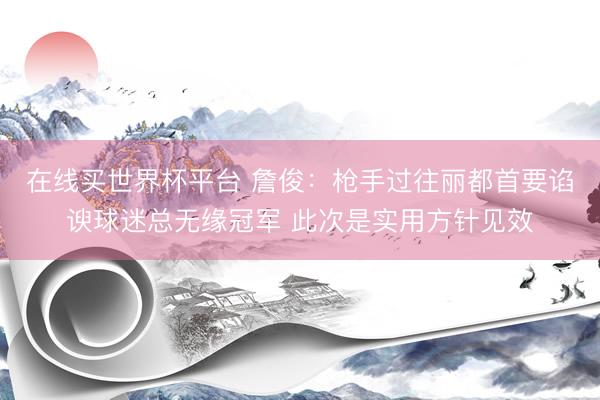 在线买世界杯平台 詹俊：枪手过往丽都首要谄谀球迷总无缘冠军 此次是实用方针见效