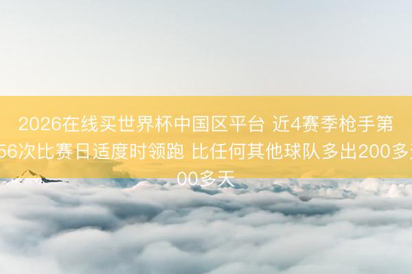2026在线买世界杯中国区平台 近4赛季枪手第556次比赛日适度时领跑 比任何其他球队多出200多天