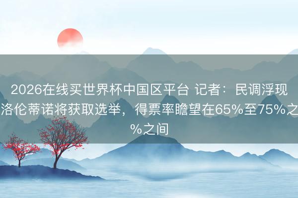 2026在线买世界杯中国区平台 记者：民调浮现弗洛伦蒂诺将获取选举，得票率瞻望在65%至75%之间