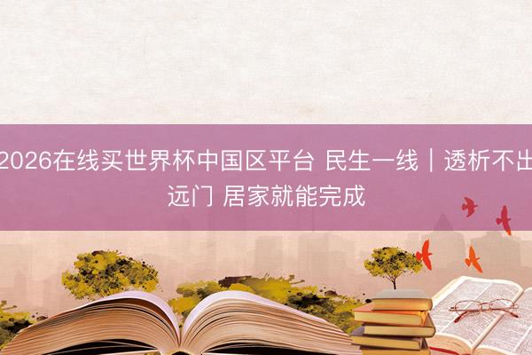 2026在线买世界杯中国区平台 民生一线｜透析不出远门 居家就能完成